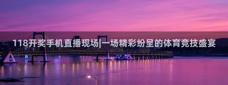 蓝鲸直播体育：118开奖手机直播现场|一场精彩纷呈的体育竞技盛宴