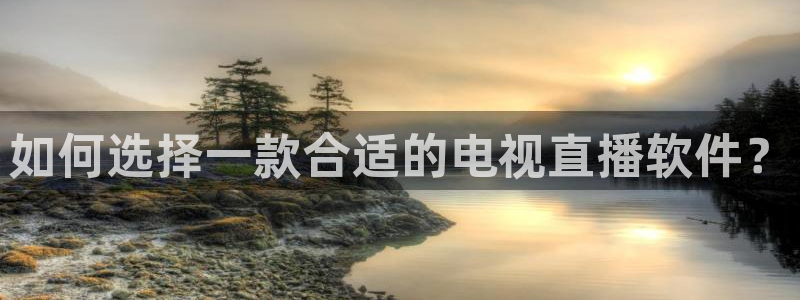 蓝鲸直播体育直播在线观看：如何选择一款合适的电视直播软件？