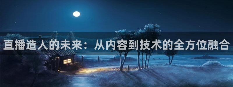 蓝鲸 直播：直播造人的未来：从内容到技术的全方位融合